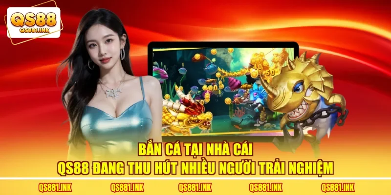 Bắn cá tại nhà cái QS88 đang thu hút nhiều người trải nghiệm