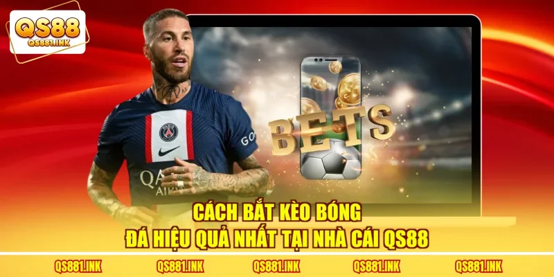Cách Bắt Kèo Bóng Đá Hiệu Quả Nhất Tại Nhà Cái QS88