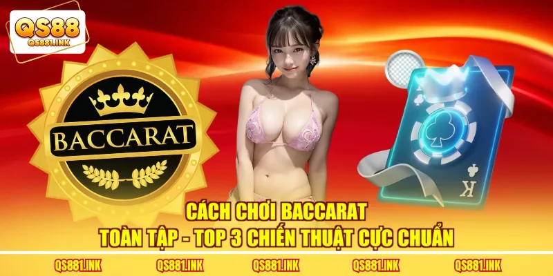 Cách Chơi Baccarat Toàn Tập - Top 3 Chiến Thuật Cực Chuẩn