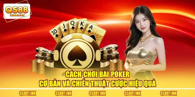Cách Chơi Bài Poker Cơ Bản Và Chiến Thuật Cược Hiệu Quả