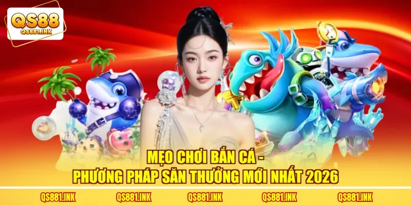 Mẹo Chơi Bắn Cá - Phương Pháp Săn Thưởng Mới Nhất 2026