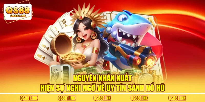 Nguyên nhân xuất hiện sự nghi ngờ về uy tín sảnh nổ hũ