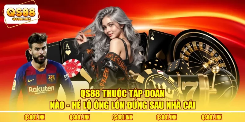 QS88 Thuộc Tập Đoàn Nào - Hé Lộ Ông Lớn Đứng Sau Nhà Cái