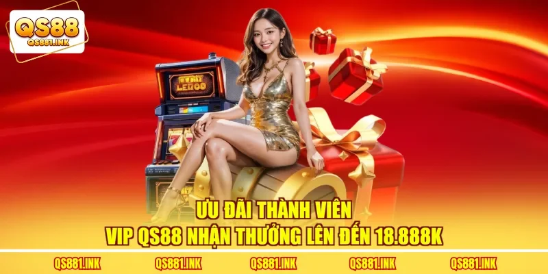 Ưu đãi thành viên VIP QS88 nhận thưởng lên đến 18.888K